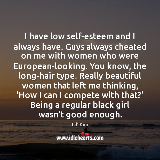 I have low self-esteem and I always have. Guys always cheated on Lil’ Kim Picture Quote