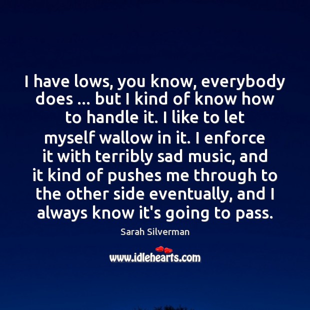 I have lows, you know, everybody does … but I kind of know Sarah Silverman Picture Quote