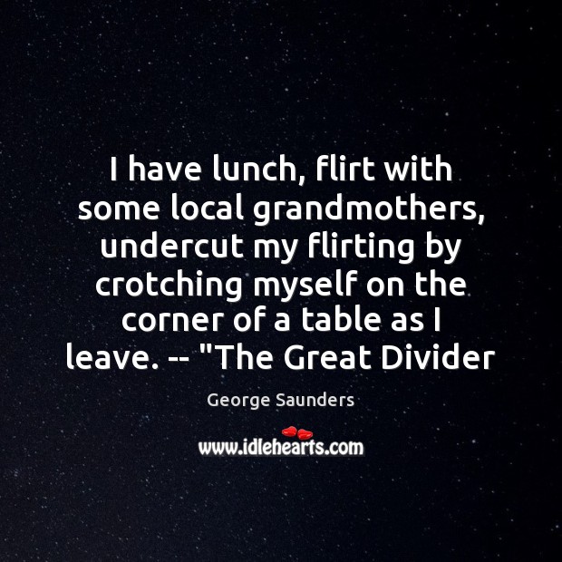 I have lunch, flirt with some local grandmothers, undercut my flirting by 