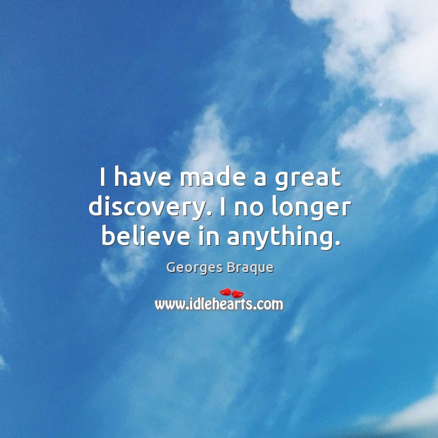 I have made a great discovery. I no longer believe in anything. Georges Braque Picture Quote