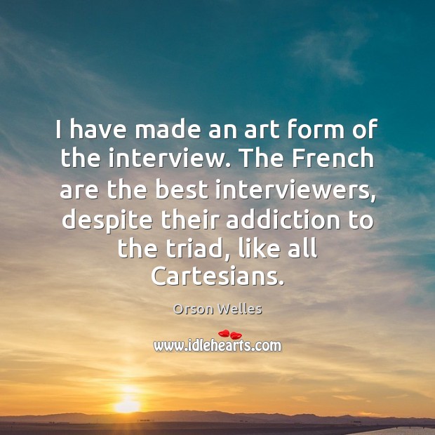 I have made an art form of the interview. The French are Orson Welles Picture Quote