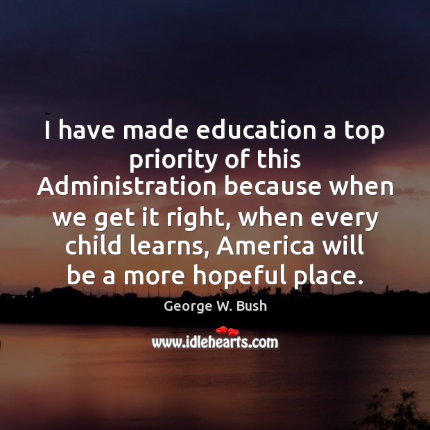 I have made education a top priority of this Administration because when Image
