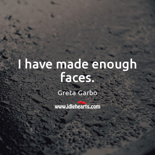 I have made enough faces. Greta Garbo Picture Quote