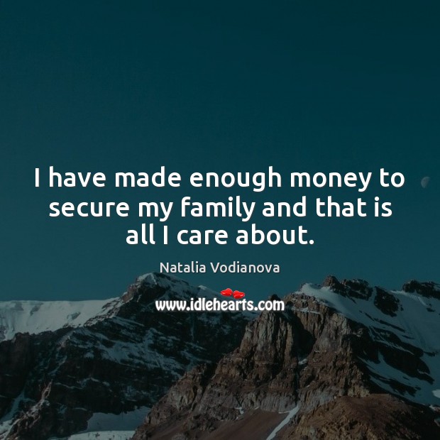 I have made enough money to secure my family and that is all I care about. Natalia Vodianova Picture Quote