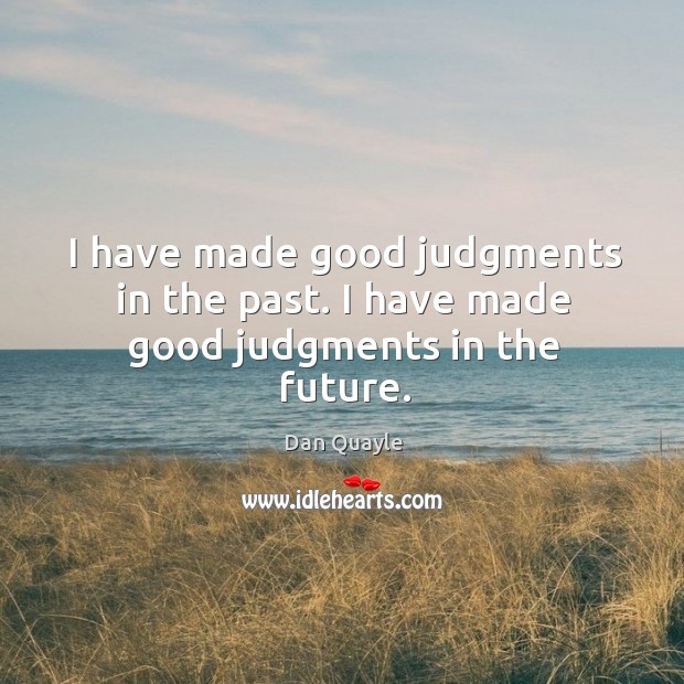 I have made good judgments in the past. I have made good judgments in the future. Dan Quayle Picture Quote