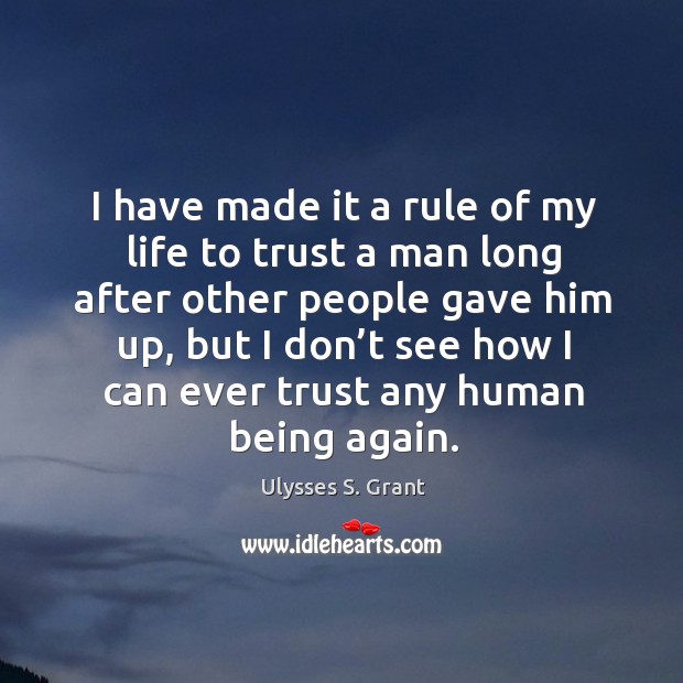 I have made it a rule of my life to trust a man long after other people gave him up Ulysses S. Grant Picture Quote