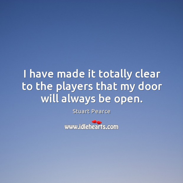 I have made it totally clear to the players that my door will always be open. Stuart Pearce Picture Quote