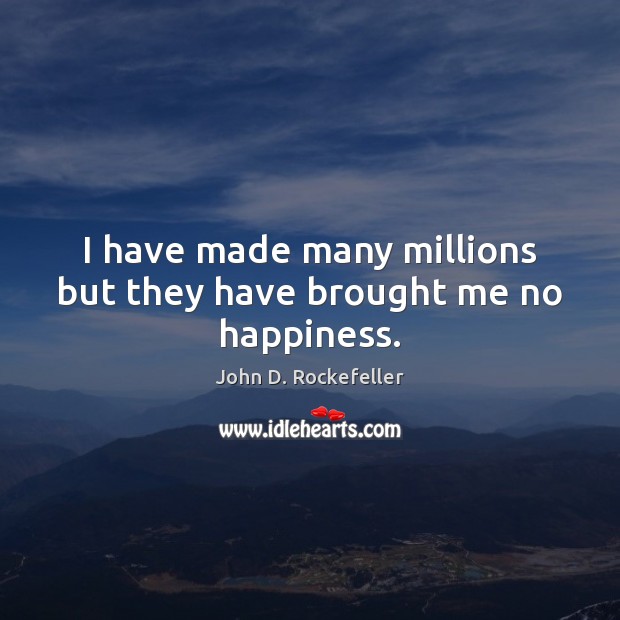 I have made many millions but they have brought me no happiness. John D. Rockefeller Picture Quote