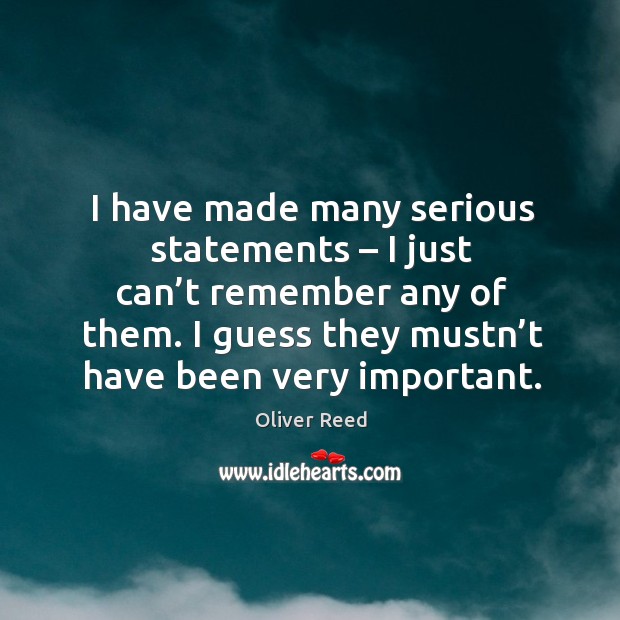 I have made many serious statements – I just can’t remember any of them. Oliver Reed Picture Quote