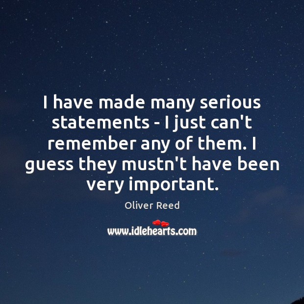 I have made many serious statements – I just can’t remember any Oliver Reed Picture Quote