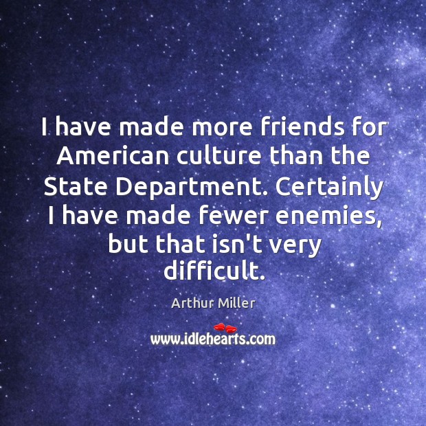 I have made more friends for American culture than the State Department. Arthur Miller Picture Quote