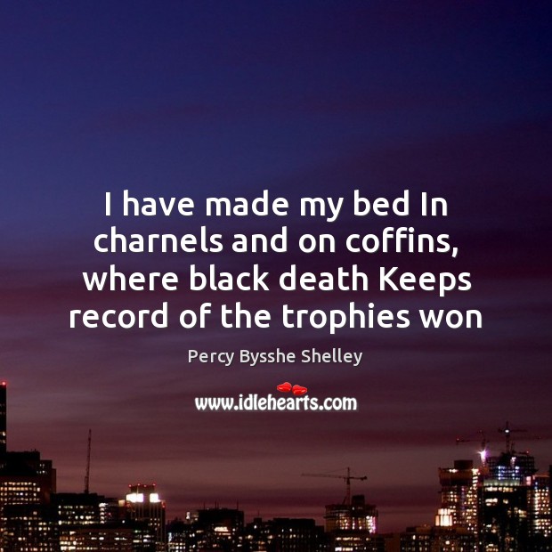 I have made my bed In charnels and on coffins, where black Percy Bysshe Shelley Picture Quote
