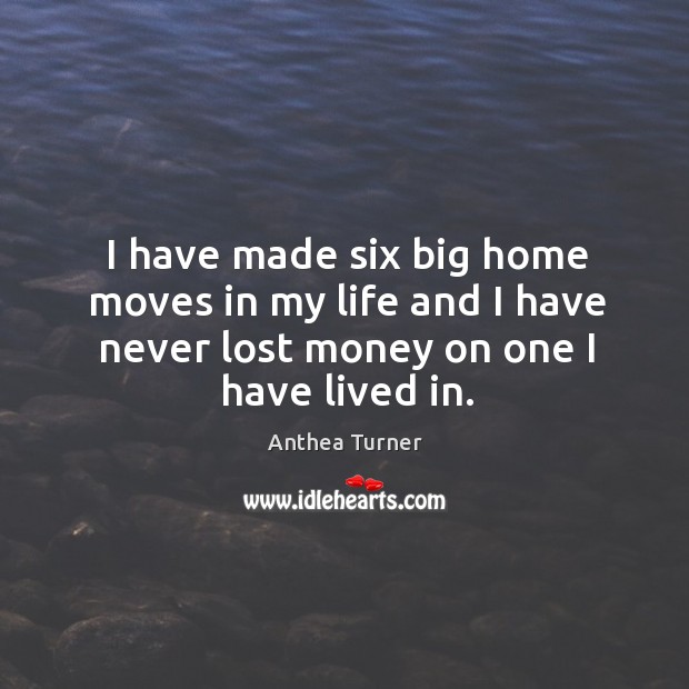 I have made six big home moves in my life and I Anthea Turner Picture Quote