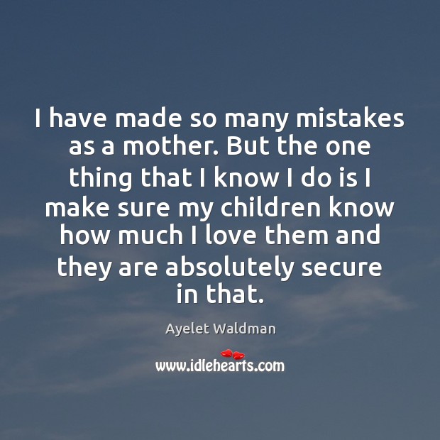 I have made so many mistakes as a mother. But the one Ayelet Waldman Picture Quote