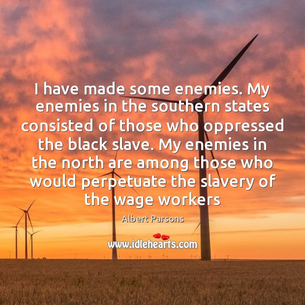 I have made some enemies. My enemies in the southern states consisted Albert Parsons Picture Quote