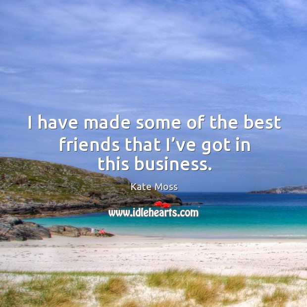 I have made some of the best friends that I’ve got in this business. Best Friend Quotes Image