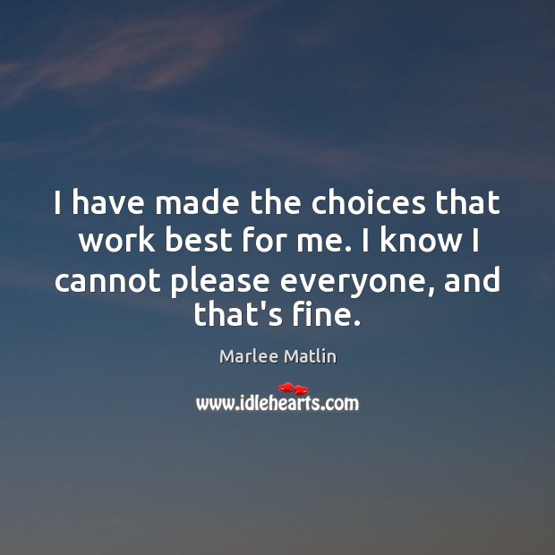 I have made the choices that work best for me. I know Marlee Matlin Picture Quote