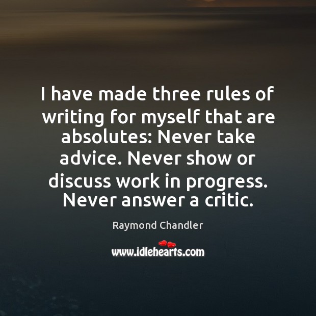 I have made three rules of writing for myself that are absolutes: Raymond Chandler Picture Quote
