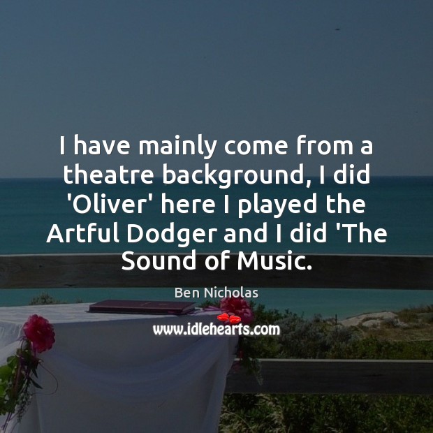 I have mainly come from a theatre background, I did ‘Oliver’ here Ben Nicholas Picture Quote