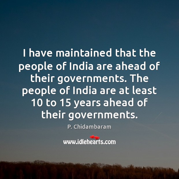 I have maintained that the people of India are ahead of their P. Chidambaram Picture Quote