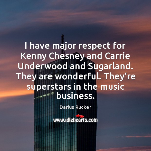 I have major respect for Kenny Chesney and Carrie Underwood and Sugarland. Image