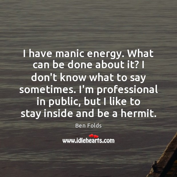 I have manic energy. What can be done about it? I don’t Ben Folds Picture Quote