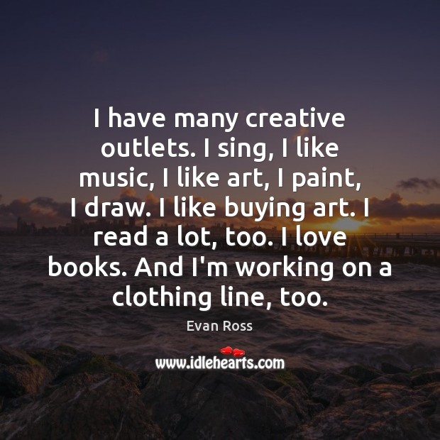 I have many creative outlets. I sing, I like music, I like Evan Ross Picture Quote