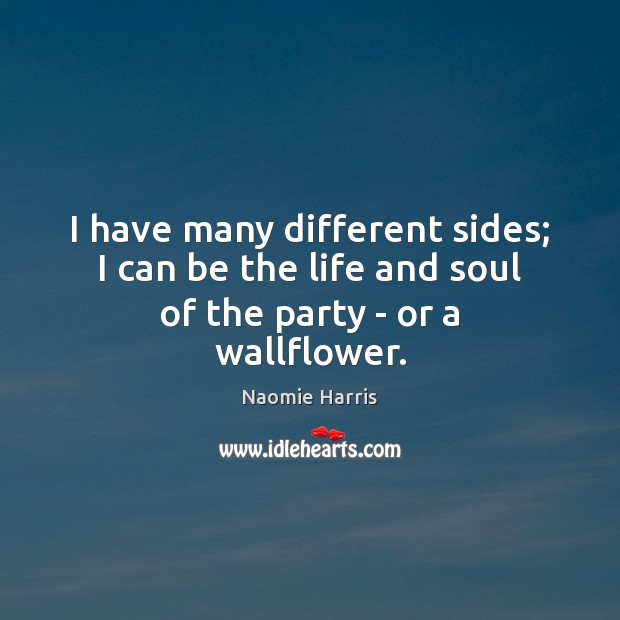 I have many different sides; I can be the life and soul of the party – or a wallflower. Naomie Harris Picture Quote