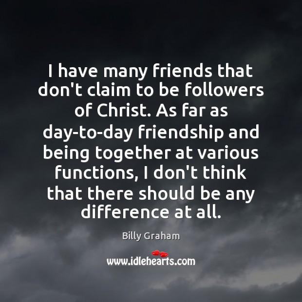 I have many friends that don’t claim to be followers of Christ. Billy Graham Picture Quote