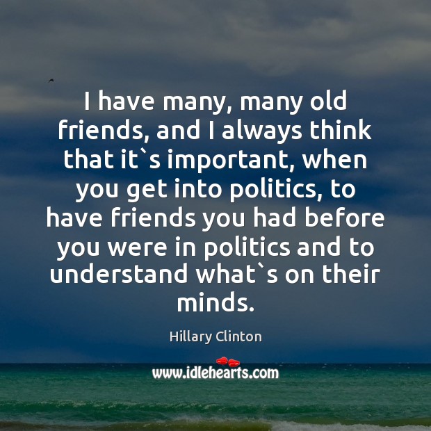 I have many, many old friends, and I always think that it` 