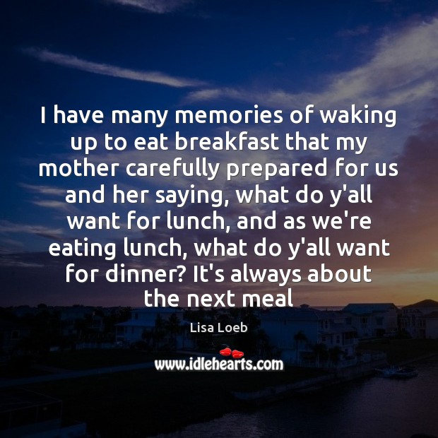 I have many memories of waking up to eat breakfast that my Lisa Loeb Picture Quote
