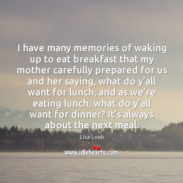 I have many memories of waking up to eat breakfast that my mother carefully prepared for us and her saying Image