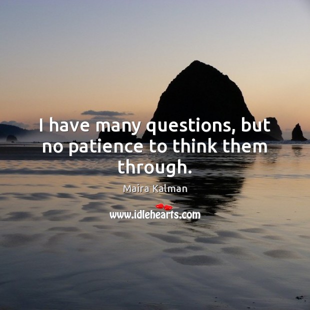 I have many questions, but no patience to think them through. Maira Kalman Picture Quote