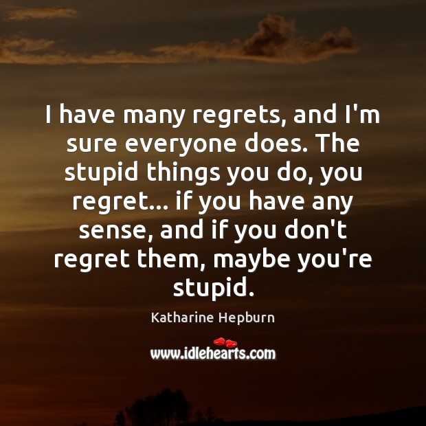 I have many regrets, and I’m sure everyone does. The stupid things Katharine Hepburn Picture Quote