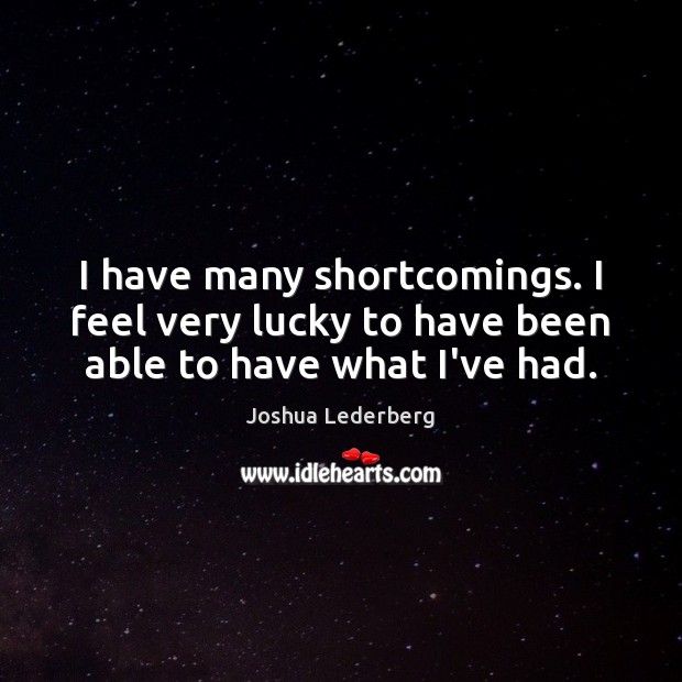I have many shortcomings. I feel very lucky to have been able to have what I’ve had. Joshua Lederberg Picture Quote