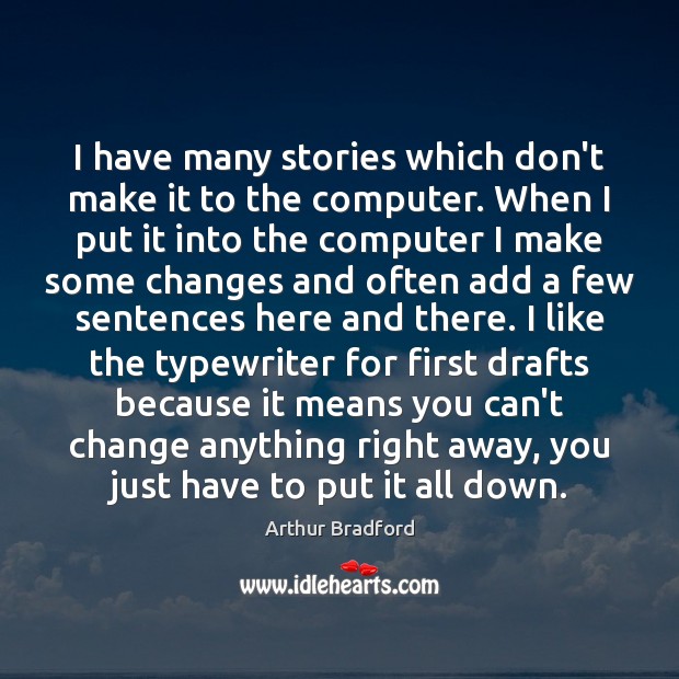I have many stories which don’t make it to the computer. When Arthur Bradford Picture Quote