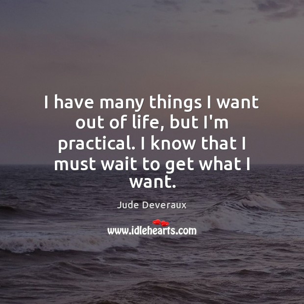 I have many things I want out of life, but I’m practical. Jude Deveraux Picture Quote