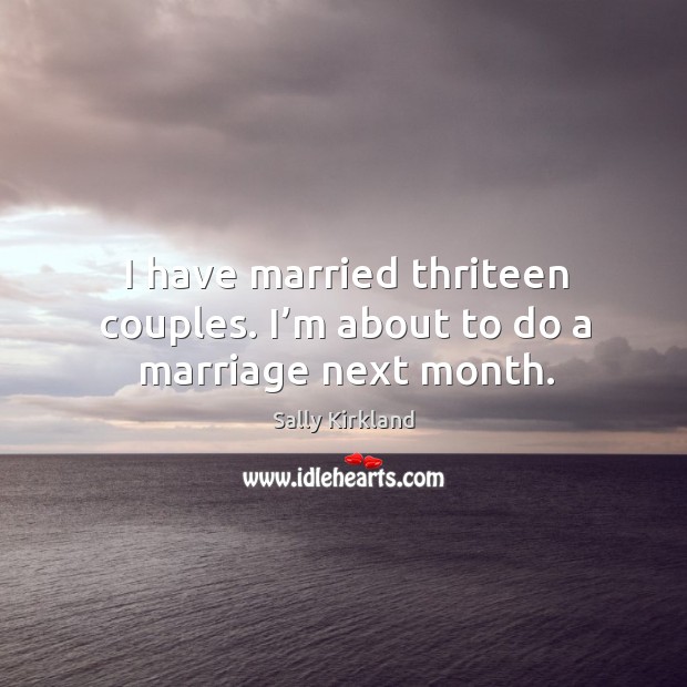 I have married thriteen couples. I’m about to do a marriage next month. Image