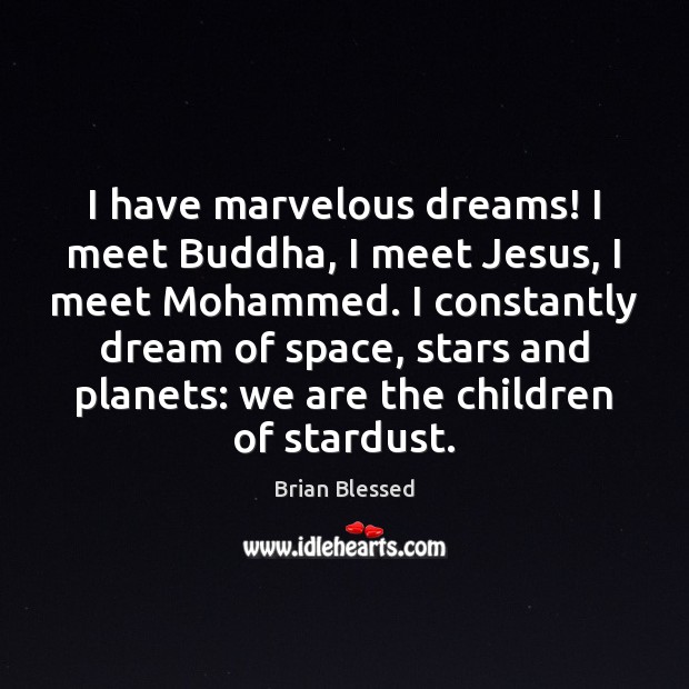 I have marvelous dreams! I meet Buddha, I meet Jesus, I meet Image