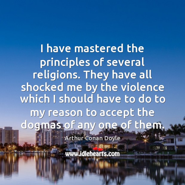 I have mastered the principles of several religions. They have all shocked Arthur Conan Doyle Picture Quote