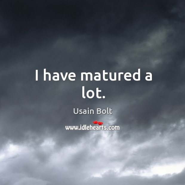 I have matured a lot. Usain Bolt Picture Quote