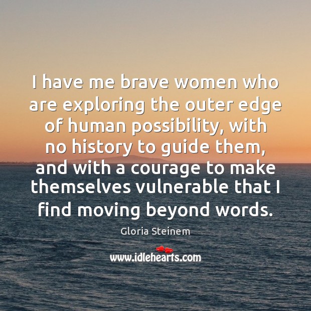 I have me brave women who are exploring the outer edge of Gloria Steinem Picture Quote