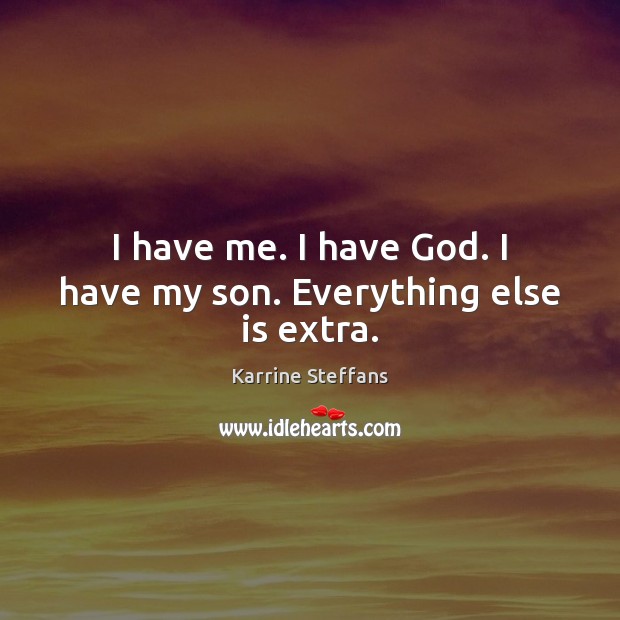 I have me. I have God. I have my son. Everything else is extra. Karrine Steffans Picture Quote