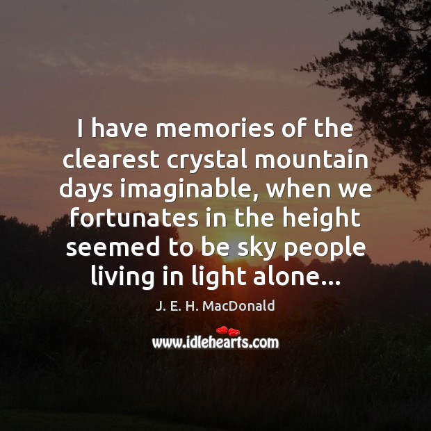 I have memories of the clearest crystal mountain days imaginable, when we J. E. H. MacDonald Picture Quote