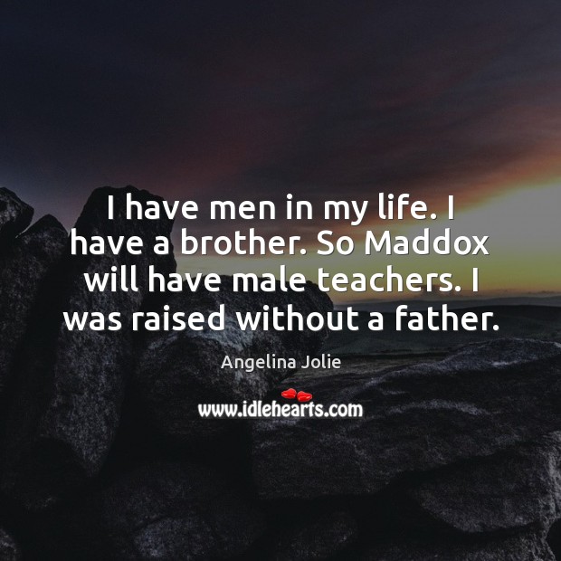 I have men in my life. I have a brother. So Maddox Angelina Jolie Picture Quote