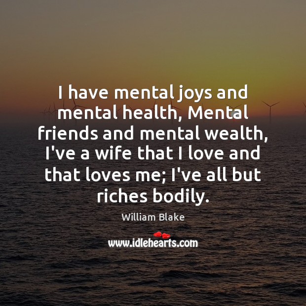 I have mental joys and mental health, Mental friends and mental wealth, William Blake Picture Quote