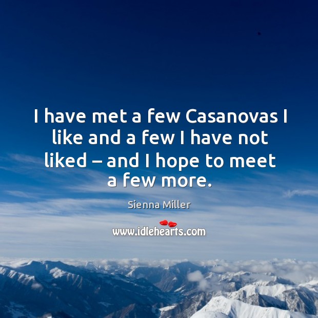 I have met a few casanovas I like and a few I have not liked – and I hope to meet a few more. Sienna Miller Picture Quote