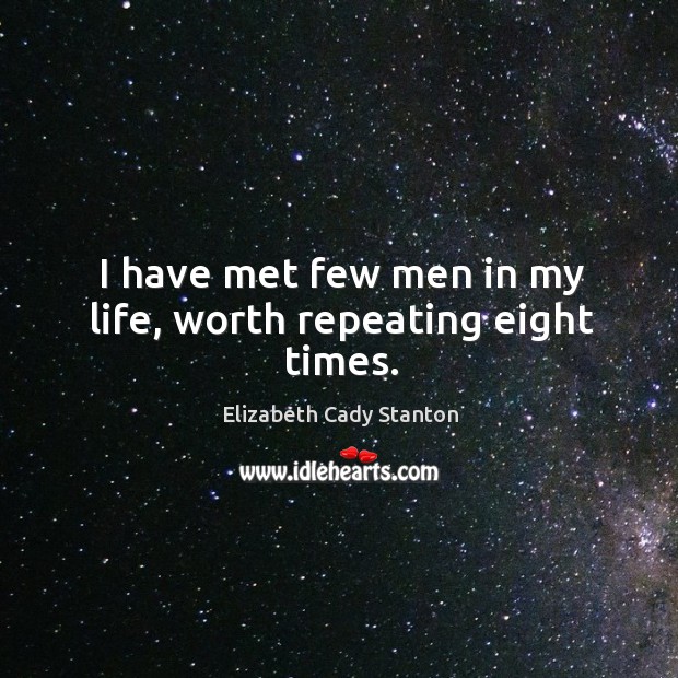 I have met few men in my life, worth repeating eight times. Elizabeth Cady Stanton Picture Quote