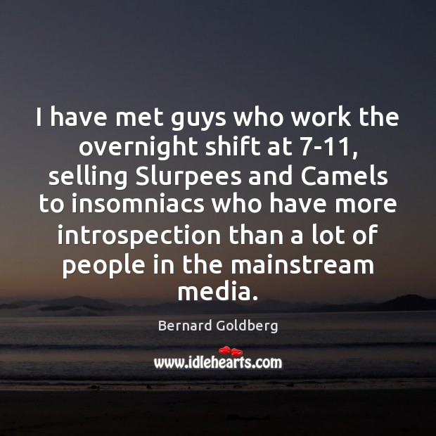 I have met guys who work the overnight shift at 7-11, selling Bernard Goldberg Picture Quote
