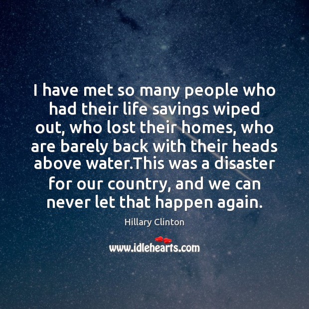 I have met so many people who had their life savings wiped Hillary Clinton Picture Quote